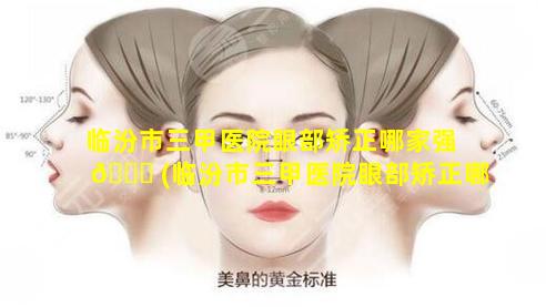 临汾市三甲医院眼部矫正哪家强 🐞 (临汾市三甲医院眼部矫正哪家强 🐛 一些)